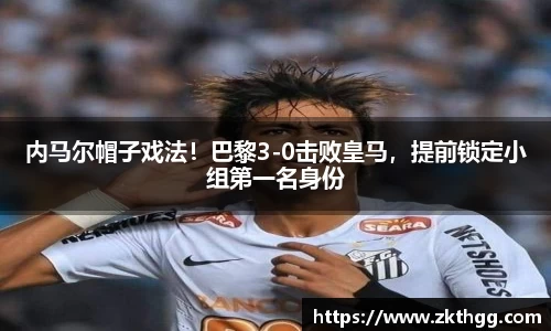 内马尔帽子戏法！巴黎3-0击败皇马，提前锁定小组第一名身份