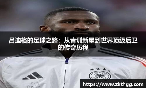吕迪格的足球之路：从青训新星到世界顶级后卫的传奇历程