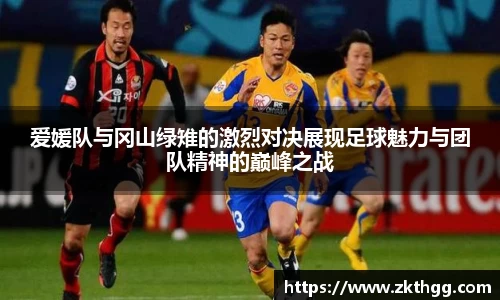 爱媛队与冈山绿雉的激烈对决展现足球魅力与团队精神的巅峰之战
