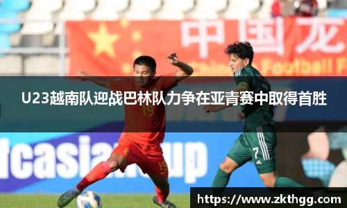 U23越南队迎战巴林队力争在亚青赛中取得首胜