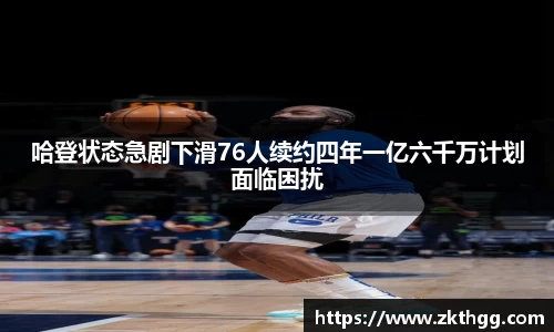 哈登状态急剧下滑76人续约四年一亿六千万计划面临困扰