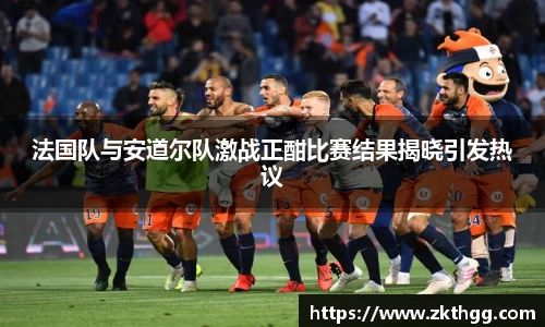 法国队与安道尔队激战正酣比赛结果揭晓引发热议