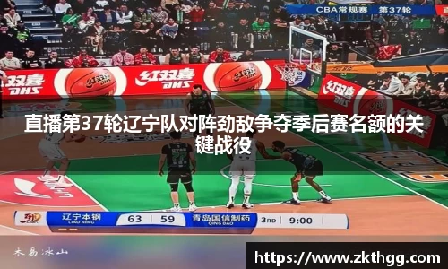 直播第37轮辽宁队对阵劲敌争夺季后赛名额的关键战役