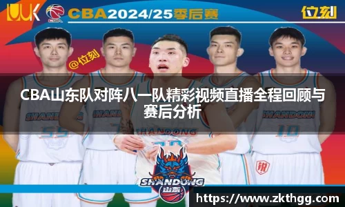 CBA山东队对阵八一队精彩视频直播全程回顾与赛后分析