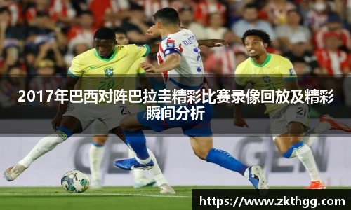 2017年巴西对阵巴拉圭精彩比赛录像回放及精彩瞬间分析