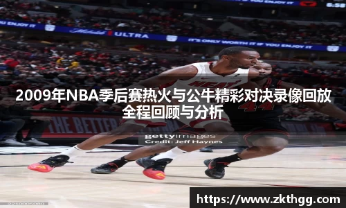 2009年NBA季后赛热火与公牛精彩对决录像回放全程回顾与分析