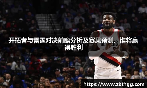 开拓者与雷霆对决前瞻分析及赛果预测，谁将赢得胜利