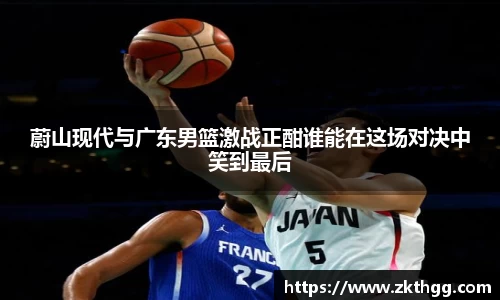 蔚山现代与广东男篮激战正酣谁能在这场对决中笑到最后