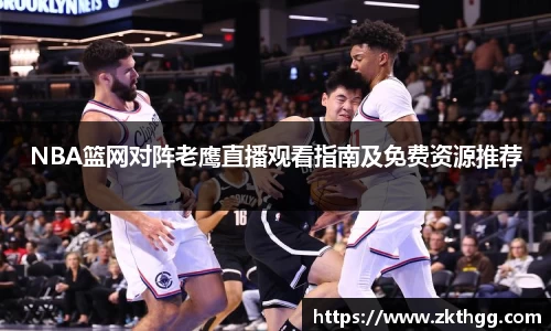 NBA篮网对阵老鹰直播观看指南及免费资源推荐