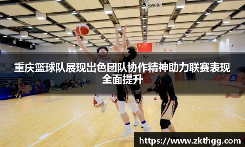 重庆篮球队展现出色团队协作精神助力联赛表现全面提升