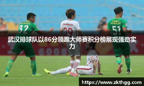 武汉排球队以86分领跑大师赛积分榜展现强劲实力