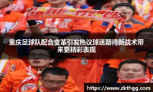 重庆足球队配合变革引发热议球迷期待新战术带来更精彩表现