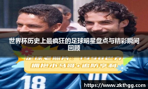 世界杯历史上最疯狂的足球明星盘点与精彩瞬间回顾