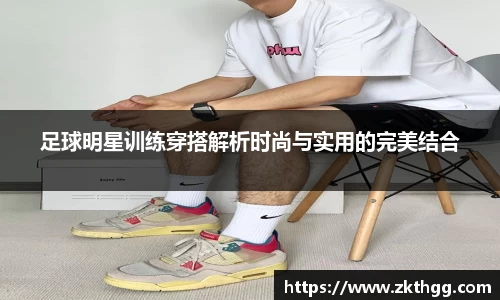 足球明星训练穿搭解析时尚与实用的完美结合