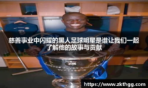 慈善事业中闪耀的黑人足球明星是谁让我们一起了解他的故事与贡献
