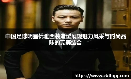中国足球明星优雅西装造型展现魅力风采与时尚品味的完美结合