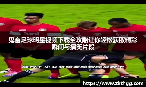 鬼畜足球明星视频下载全攻略让你轻松获取精彩瞬间与搞笑片段