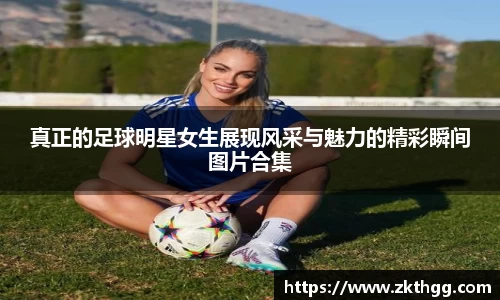 真正的足球明星女生展现风采与魅力的精彩瞬间图片合集