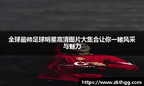 全球最帅足球明星高清图片大集合让你一睹风采与魅力