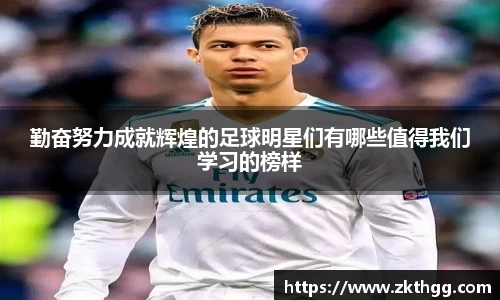 勤奋努力成就辉煌的足球明星们有哪些值得我们学习的榜样