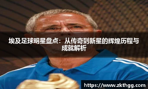 埃及足球明星盘点：从传奇到新星的辉煌历程与成就解析