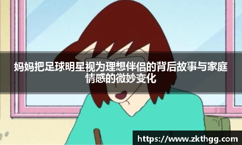 妈妈把足球明星视为理想伴侣的背后故事与家庭情感的微妙变化