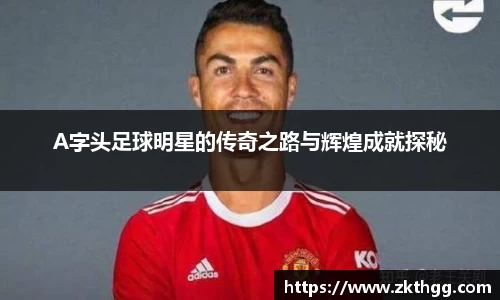 A字头足球明星的传奇之路与辉煌成就探秘