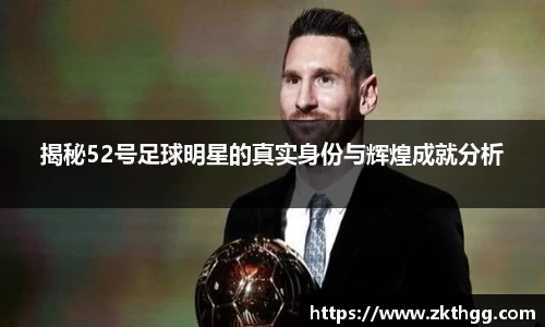 揭秘52号足球明星的真实身份与辉煌成就分析