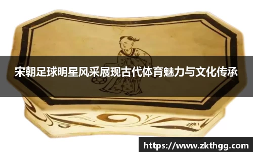 宋朝足球明星风采展现古代体育魅力与文化传承